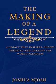 Paperback The Making of a Legend: A Legacy That Inspires, Shapes Thinking and Changes the World Paradigm Book