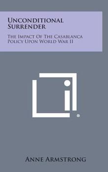 Hardcover Unconditional Surrender: The Impact of the Casablanca Policy Upon World War II Book