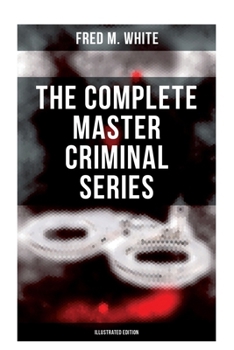 The Complete Master Criminal Series (Illustrated Edition): The History of Felix Gryde, Notorious Master Criminal (True Crime Series)