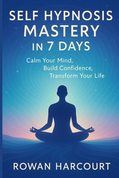 Paperback Self Hypnosis Mastery in 7 Days: Calm Your Mind, Build Confidence, Transform Your Life Book