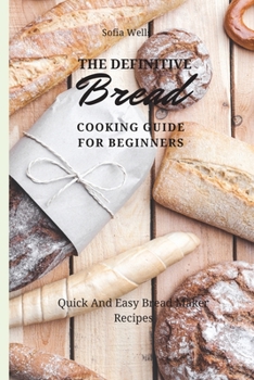 Paperback The Definitive Bread Cooking Guide For Beginners: Quick And Easy Bread Maker Recipes Book
