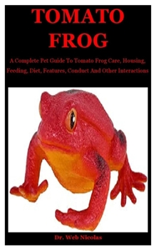 Paperback Tomato Frog: A Complete Pet Guide To Tomato Frog Care, Housing, Feeding, Diet, Features, Conduct And Other Interactions Book