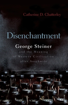 Disenchantment: George Steiner and the Meaning of Western Culture After Auschwitz - Book  of the Religion, Theology and the Holocaust