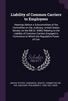 Paperback Liability of Common Carriers to Employees: Hearings Before a Subcommittee of the Committee on the Judiciary, United States Senate, on the Bill (S. 308 Book