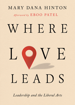 Where Love Leads: Leadership and the Liberal Arts (The Malcolm Lester Phi Beta Kappa Lectures on the Liberal Arts and Public Life)
