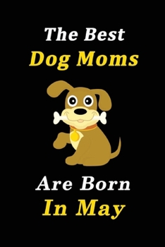 Paperback The Best Dog Moms Are Born In May Journal / Notebook: Birthday Gift for Dog Lovers Women, Men, Boss, Friends, Dog Moms. Funny Dog Lover Notebook. Line Book