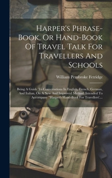 Harper's Phrase-book, Or Hand-book Of Travel Talk For Travellers And Schools: Being A Guide To Conversations In English, French, German, And Italian,