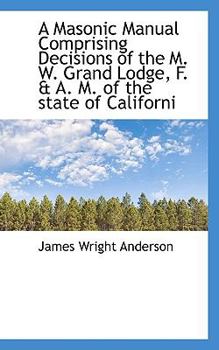 A Masonic Manual Comprising Decisions of the M.S. Grand Lodge, F. and A.M. of the State of California, From Its Formation to the Present Time. ... the Uniform Code of By-laws Of...