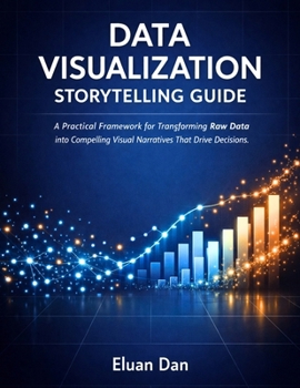 Paperback Data Visualization Storytelling Guide: A Practical Framework for Transforming Raw Data into Compelling Visual Narratives That Drive Decisions Book