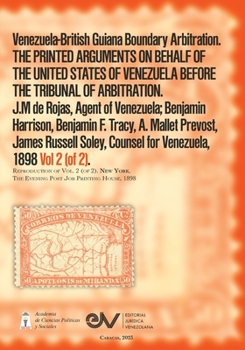 Venezuela-British Guiana Boundary Arbitration. THE PRINTED ARGUMENTS ON BEHALF OF THE UNITED STATES OF VENEZUELA BEFORE THE TRIBUNAL OF ARBITRATION, Vol 2 (of 2) 1898