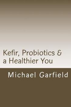 Paperback Kefir, Probiotics & a Healthier You: home made Kefir adds Probiotics to your immune system Book