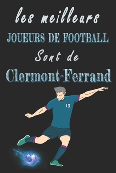 Les meilleurs joueurs de football sont de Clermont-Ferrand  Carnet de notes: Carnet de note pour les Joueurs de football nés Clermont-Ferrand  cadeaux ... famille amateur de football (French Edition)