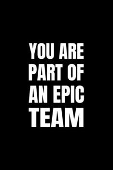 You Are Part Of An Epic Team : Notebook Gift For Women/Men/Coworkers/Colleagues/Students/Friends.: Lined Notebook / Journal Gift, 110 Pages, 6x9.