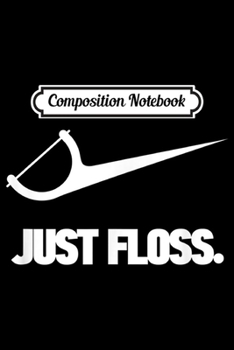Composition Notebook: Funny Dentist Just Floss Dental Office Gift  Journal/Notebook Blank Lined Ruled 6x9 100 Pages
