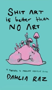Hardcover Shit Art is Better than No Art: 10 Mindsets to Overcome Creative Block Book
