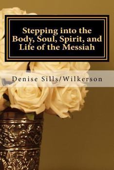 Paperback Stepping into the Body, Soul, Spirit, and Life of the Messiah: Jesus, Who is He and What Does He Bring toEach of Us Book