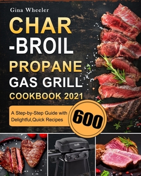 Paperback Char-Broil Propane Gas Grill Cookbook 2021: A Step-by-Step Guide with 600 Delightful, Quick Recipes Book