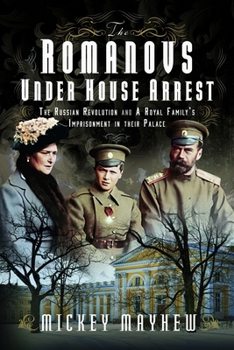 Hardcover The Romanovs Under House Arrest: The Russian Revolution and a Royal Family's Imprisonment in Their Palace Book