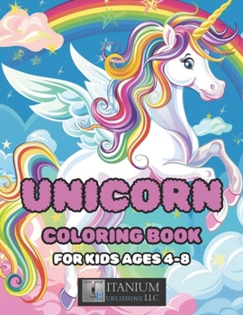 Unicorn Coloring Book: For Ages 4-8, Girls, Boys, Cute, Fun, Silly and Magical Rainbows.
