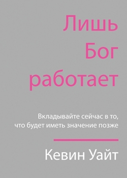 Paperback Only God Works: (Russian) Investing Now What Matters Then [Russian] Book