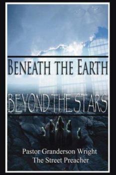 Paperback Beneath the Earth - Beyond the Stars: Pastor Granderson Wright, the Street Preacher Book