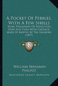 Paperback A Pocket Of Pebbles, With A Few Shells: Being Fragments Of Reflection, Now And Then With Cadence, Made Up Mostly By The Seashore (1877) Book