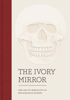 Hardcover The Ivory Mirror: The Art of Mortality in Renaissance Europe Book
