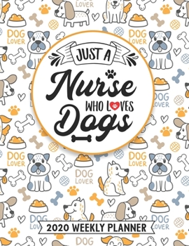 Just A Nurse Who Loves Dogs 2020 Weekly Planner: Registered Nurse 54 Weeks Calendar Appointment Schedule Organizer Journal for RN. Humor Animal Lover Appreciation Gift