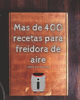 Paperback Mas de 400 recetas para freidora de aire: libro de cocina [Spanish] Book
