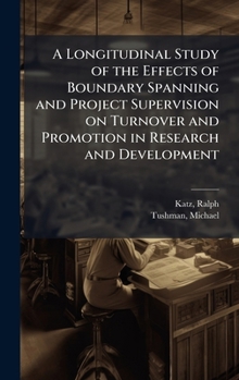 Hardcover A Longitudinal Study of the Effects of Boundary Spanning and Project Supervision on Turnover and Promotion in Research and Development Book