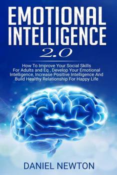 Paperback Emotional Intelligence 2.0: How To Improve Your Social Skills For Adults and Eq, Develop Your Emotional Intelligence, Increase Positive Intelligen Book