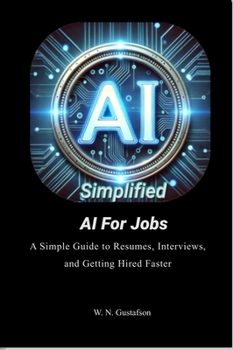AI Simplified AI For Jobs: A Simple Guide to Resumes, Interviews, and Getting Hired Faster (AI Simplified What AI Taught Me)