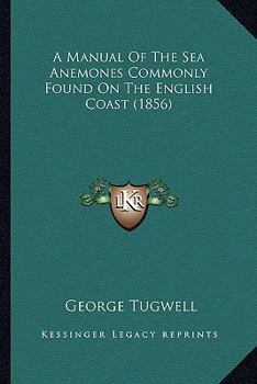 Paperback A Manual Of The Sea Anemones Commonly Found On The English Coast (1856) Book