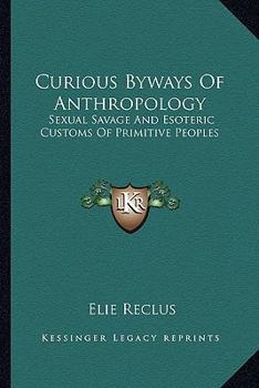 Paperback Curious Byways Of Anthropology: Sexual Savage And Esoteric Customs Of Primitive Peoples Book