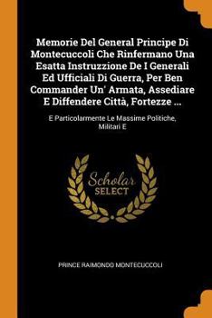 Paperback Memorie Del General Principe Di Montecuccoli Che Rinfermano Una Esatta Instruzzione De I Generali Ed Ufficiali Di Guerra, Per Ben Commander Un' Armata Book