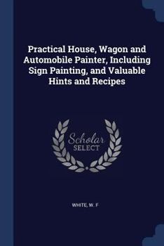 Paperback Practical House, Wagon and Automobile Painter, Including Sign Painting, and Valuable Hints and Recipes Book