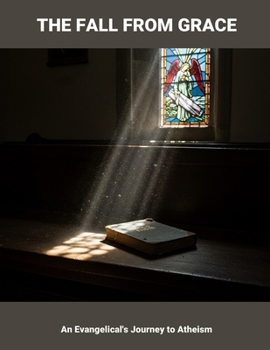 The Fall From Grace: An Evangelical'S Journey To Atheism