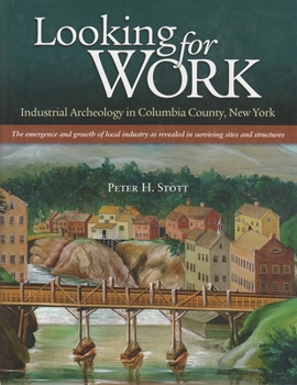 Hardcover Looking for Work: Industrial Archeology in Columbia County, New York: The Emergency and Growth of Local Industry as Revealed in Survivin Book