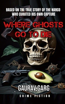 Paperback Where Ghosts Go to Die: Based on the shocking true story of the narco who curated his own capture. Book