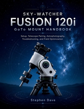 Paperback SKY-WATCHER FUSION 120i GoTo MOUNT HANDBOOK: Setup, Telescope Pairing, Astrophotography, Troubleshooting, and Field Optimization Book