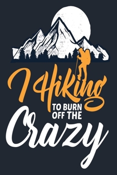 HIKING TO BURN OFF THE CRAZY: Great Hiking Gift, Hiking Gifts,Trail Log Book, Hiker's Journal, 6" x 9" Travel Size Hiking Planner