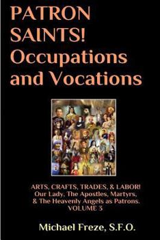 Paperback PATRON SAINTS! Occupations and Vocations: ARTS, CRAFTS, LABOR Volume 3 Book
