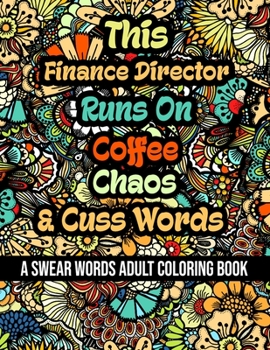 This Finance Director Runs On Coffee, Chaos and Cuss Words: A Swear Word Adult Coloring Book For Stress Relieving, Fun Swearing Pages With Animals Man