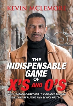 Hardcover The Indispensable Game of X's and O's: How I Learned Everything I'd Ever Need to Know About Life by Playing High School Football Book