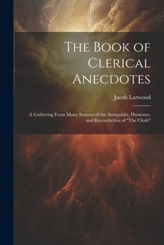 Paperback The Book of Clerical Anecdotes: A Gathering From Many Sources of the Antiquities, Humours, and Eccentricities of "The Cloth" Book