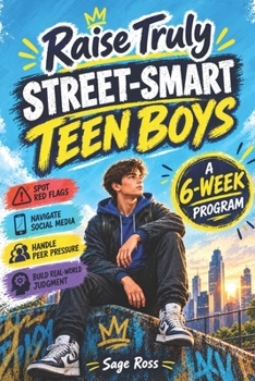 Raise Truly Street-Smart Teen Boys: A 6-Week Program to Spot Red Flags, Navigate Social Media, Handle Peer Pressure, and Build Real-World Judgment