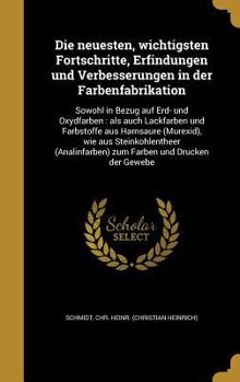 Hardcover Die Neuesten, Wichtigsten Fortschritte, Erfindungen Und Verbesserungen in Der Farbenfabrikation: Sowohl in Bezug Auf Erd- Und Oxydfarben: ALS Auch Lac [German] Book