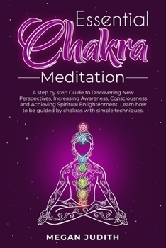 Essential Chakras Meditation: A step by step Guide to Discovering New Perspectives, Increasing Awareness, Consciousness and Achieving Spiritual ... be guided by chakras with simple techniques.