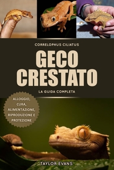 GECO CRESTATO LA GUIDA COMPLETA: CORRELOPHUS CILIATUS, ALLOGGIO, CURA, ALIMENTAZIONE, RIPRODUZIONE E PROTEZIONE (Italian Edition)