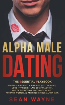 Paperback Alpha Male Dating. The Essential Playbook. Single &#8594; Engaged &#8594; Married (If You Want). Love Hypnosis, Law of Attraction, Art of Seduction, I Book